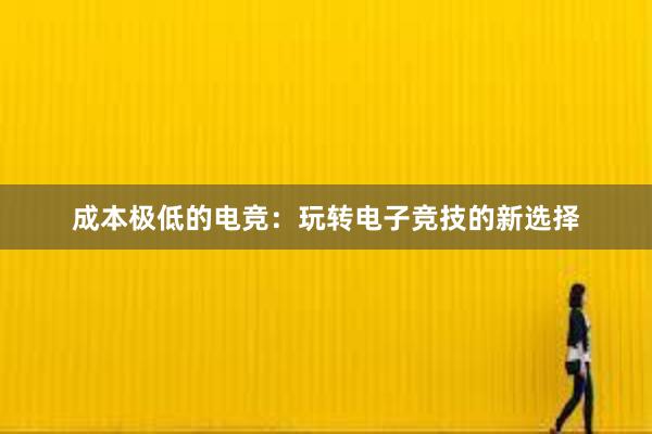 成本极低的电竞：玩转电子竞技的新选择