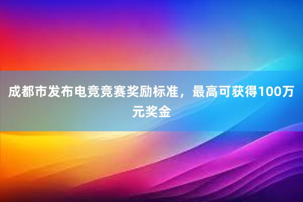 成都市发布电竞竞赛奖励标准，最高可获得100万元奖金