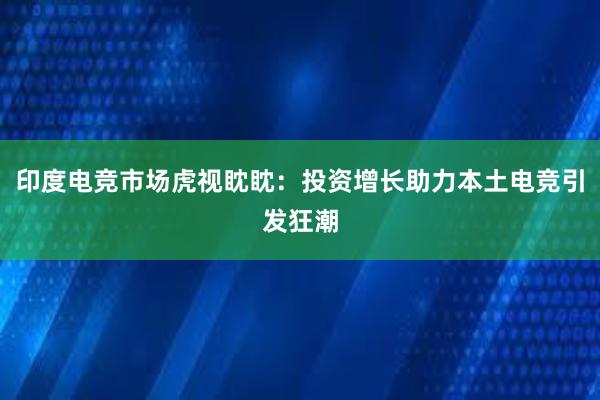 印度电竞市场虎视眈眈：投资增长助力本土电竞引发狂潮