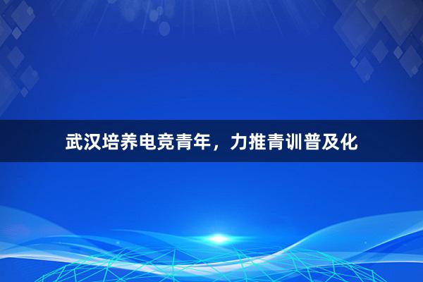 武汉培养电竞青年，力推青训普及化