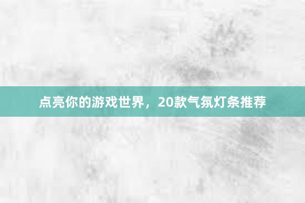 点亮你的游戏世界，20款气氛灯条推荐