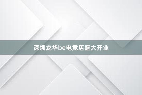 深圳龙华be电竞店盛大开业