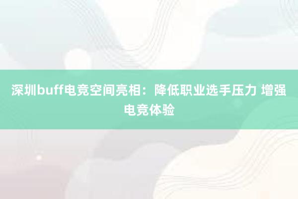 深圳buff电竞空间亮相：降低职业选手压力 增强电竞体验