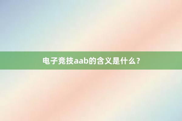 电子竞技aab的含义是什么？