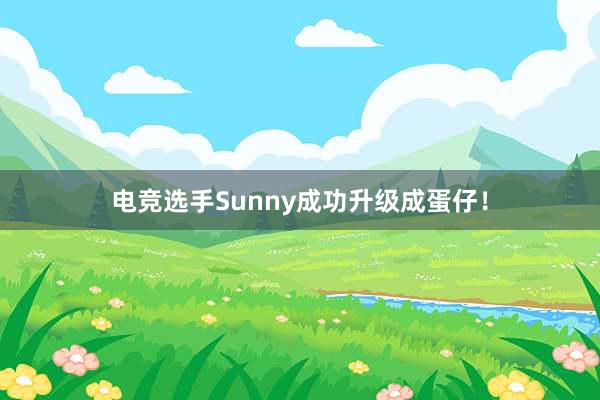 电竞选手Sunny成功升级成蛋仔！