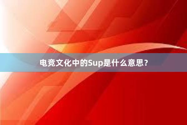 电竞文化中的Sup是什么意思？