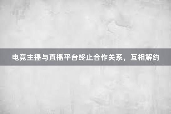 电竞主播与直播平台终止合作关系，互相解约