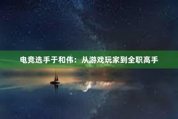 电竞选手于和伟：从游戏玩家到全职高手