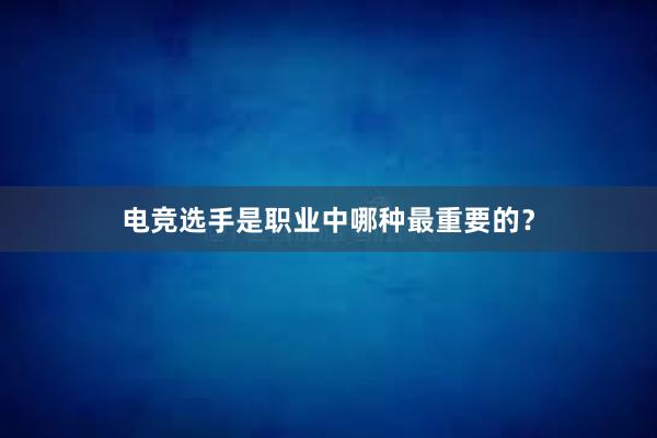 电竞选手是职业中哪种最重要的？