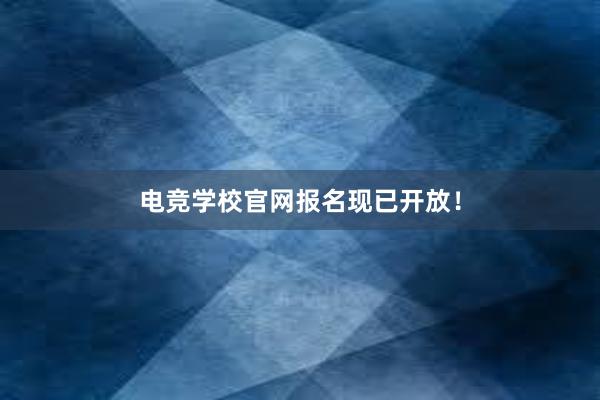 电竞学校官网报名现已开放！