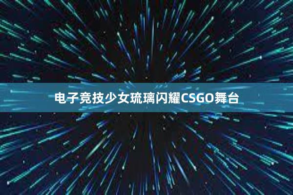 电子竞技少女琉璃闪耀CSGO舞台