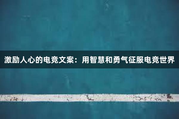 激励人心的电竞文案：用智慧和勇气征服电竞世界