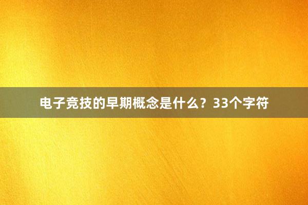 电子竞技的早期概念是什么？33个字符