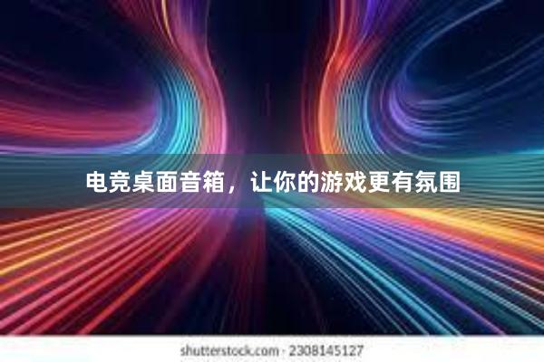 电竞桌面音箱，让你的游戏更有氛围