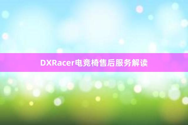 DXRacer电竞椅售后服务解读