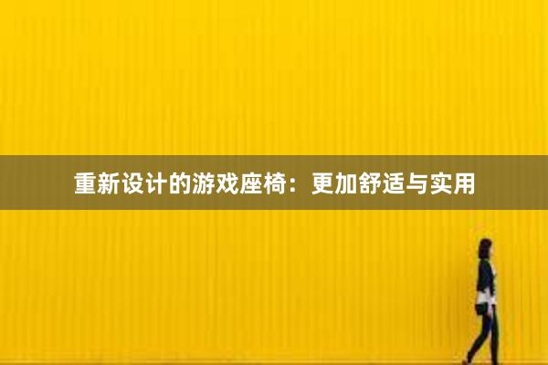 重新设计的游戏座椅：更加舒适与实用