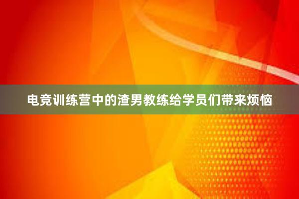 电竞训练营中的渣男教练给学员们带来烦恼