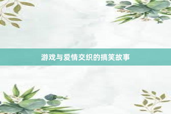 游戏与爱情交织的搞笑故事