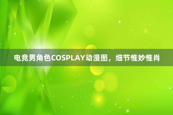 电竞男角色COSPLAY动漫图，细节惟妙惟肖