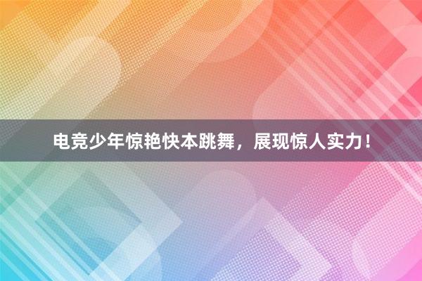 电竞少年惊艳快本跳舞，展现惊人实力！