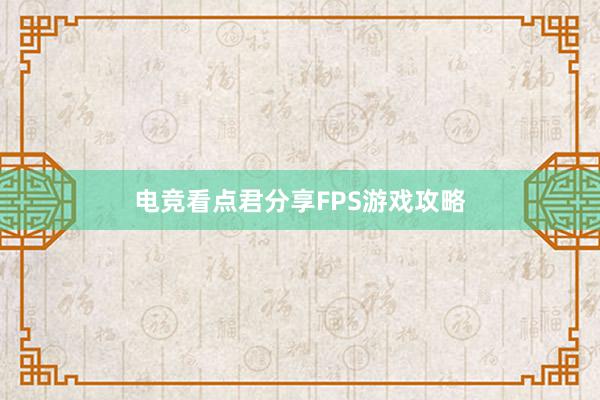 电竞看点君分享FPS游戏攻略