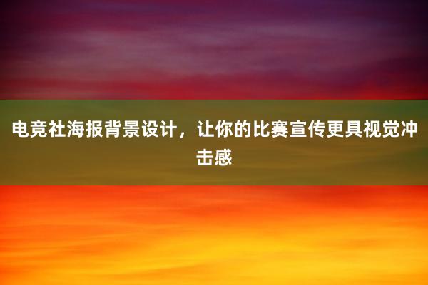 电竞社海报背景设计，让你的比赛宣传更具视觉冲击感