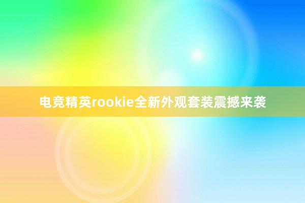 电竞精英rookie全新外观套装震撼来袭