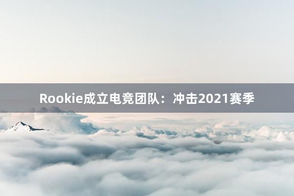 Rookie成立电竞团队：冲击2021赛季