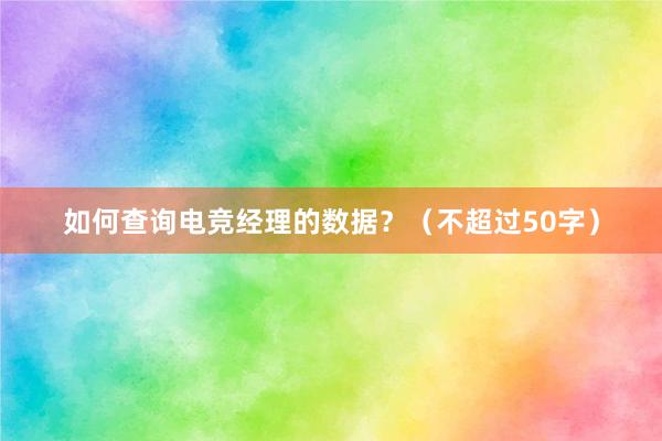 如何查询电竞经理的数据？（不超过50字）