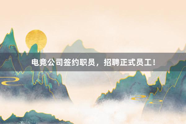 电竞公司签约职员，招聘正式员工！