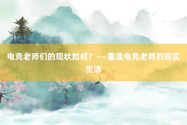 电竞老师们的现状如何？——重温电竞老师的现实生活