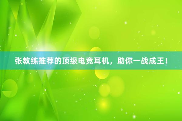 张教练推荐的顶级电竞耳机，助你一战成王！