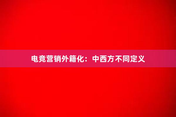 电竞营销外籍化：中西方不同定义