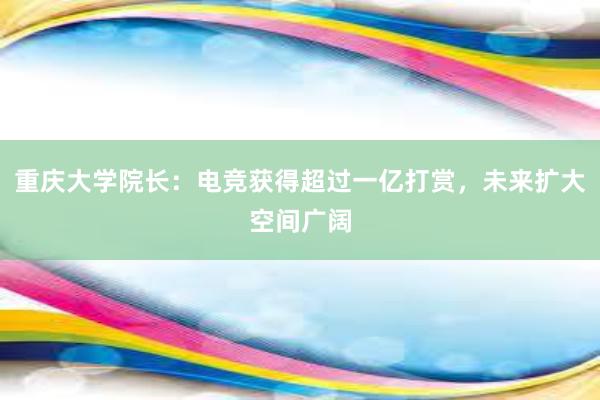 重庆大学院长：电竞获得超过一亿打赏，未来扩大空间广阔