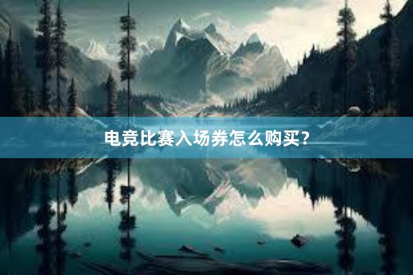 电竞比赛入场券怎么购买？