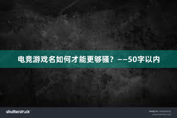 电竞游戏名如何才能更够骚？——50字以内