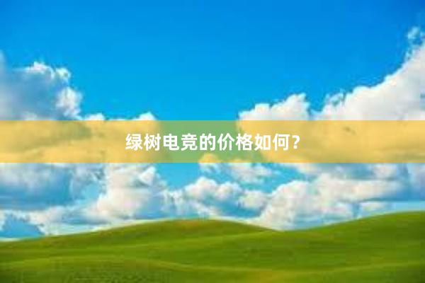 绿树电竞的价格如何？