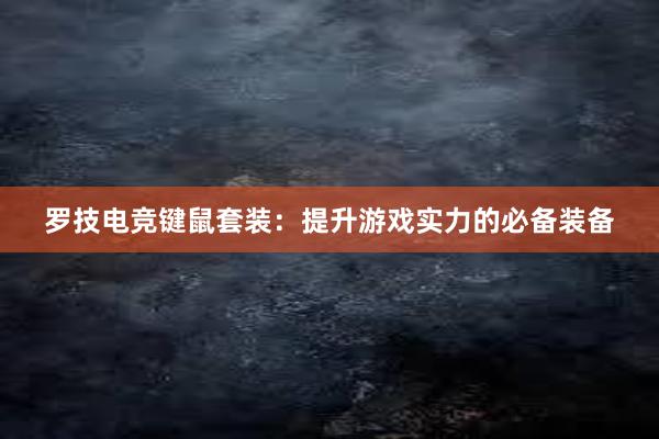 罗技电竞键鼠套装：提升游戏实力的必备装备