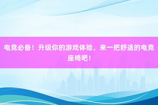 电竞必备！升级你的游戏体验，来一把舒适的电竞座椅吧！