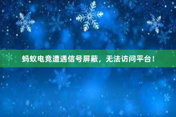 蚂蚁电竞遭遇信号屏蔽，无法访问平台！