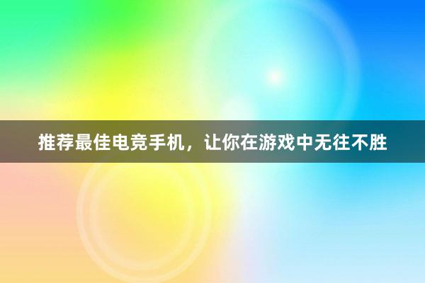 推荐最佳电竞手机，让你在游戏中无往不胜