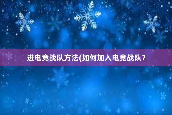 进电竞战队方法(如何加入电竞战队？