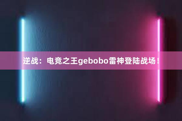 逆战：电竞之王gebobo雷神登陆战场！